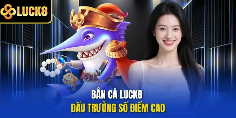  Bắn cá LUCK8 đấu trường số điểm cao