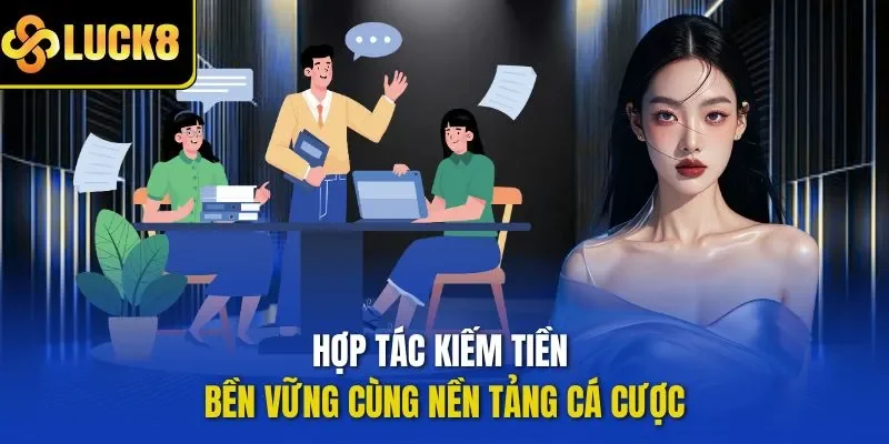Hợp tác kiếm tiền bền vững cùng nền tảng cá cược