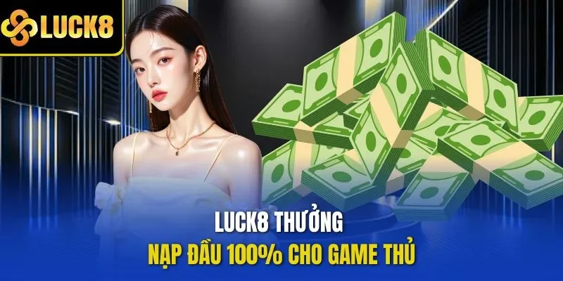 LUCK8 thưởng nạp đầu 100% cho game thủ