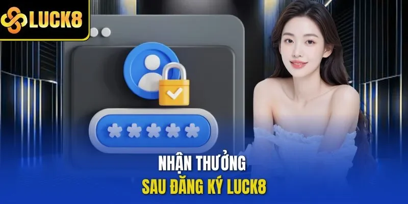 Nhận thưởng sau đăng ký LUCK8