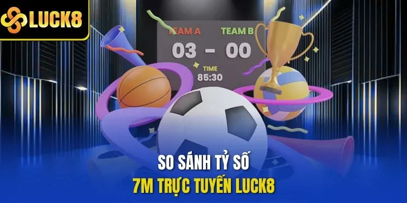 So sánh tỷ số 7M trực tuyến LUCK8 